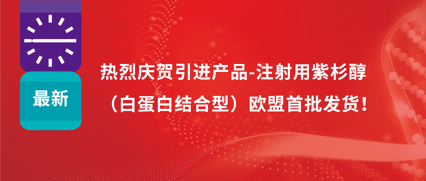 振奋人心，出海首发！引进产品白蛋白紫杉醇发往欧盟市场